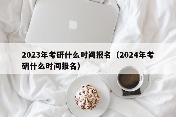 2023年考研什么時(shí)間報(bào)名（2024年考研什么時(shí)間報(bào)名）圖2